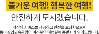 즐거운 여행! 행복한 여행! 안전하게 모시겠습니다. 최상의 서비스를 제공하고 안전을 보장함으로써 동마실업고속관광이 여러분의 여행길에 동반자가 되어드립니다.